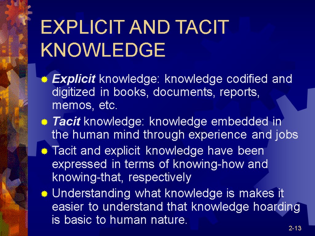 2-13 EXPLICIT AND TACIT KNOWLEDGE Explicit knowledge: knowledge codified and digitized in books, documents,